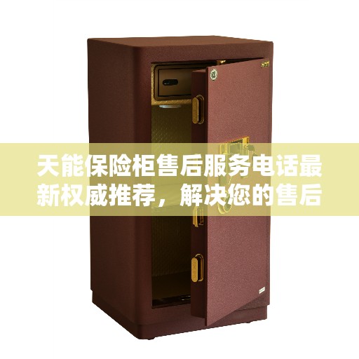 天能保险柜售后服务电话最新权威推荐，解决您的售后需求！