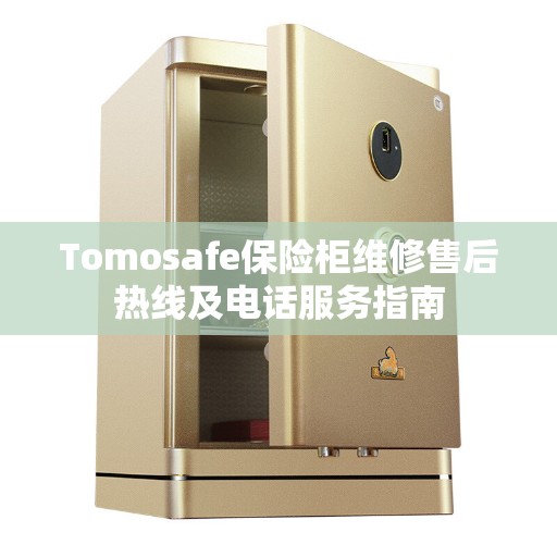 Tomosafe保险柜维修售后热线及电话服务指南
