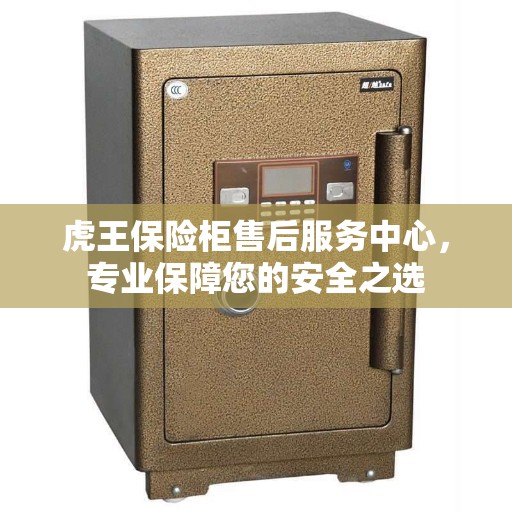 虎王保险柜售后服务中心，专业保障您的安全之选