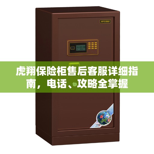 虎翔保险柜售后客服详细指南，电话、攻略全掌握