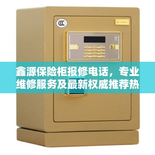 鑫源保险柜报修电话，专业维修服务及最新权威推荐热线