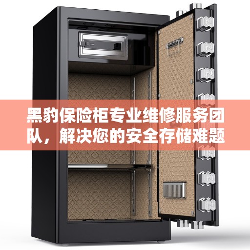 黑豹保险柜专业维修服务团队，解决您的安全存储难题