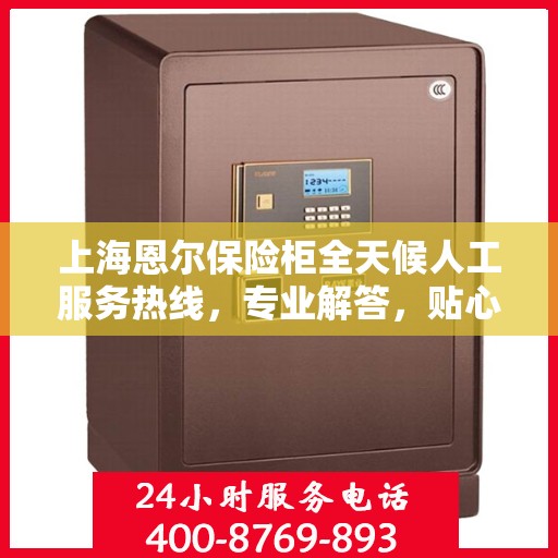 上海恩尔保险柜全天候人工服务热线,专业解答,贴心保障您的安全需求 上海恩尔保险柜全天候人工服务热线,专业解答,贴心保障您的安全需求