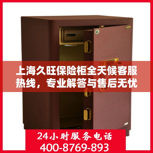 上海久旺保险柜全天候客服热线，专业解答与售后无忧