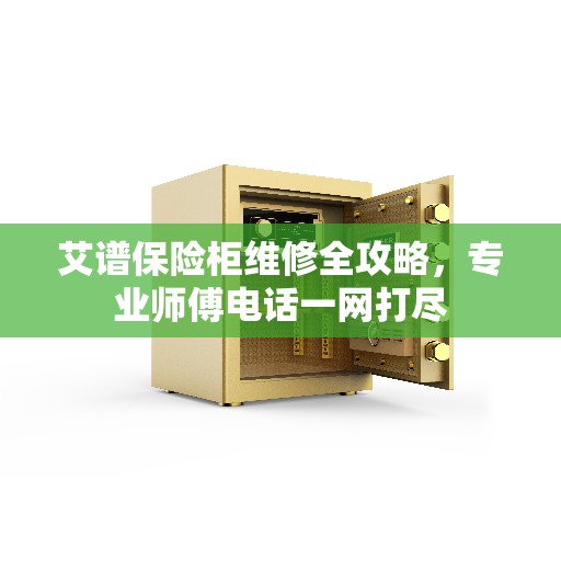 艾谱保险柜维修全攻略，专业师傅电话一网打尽