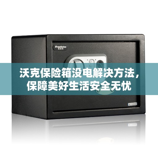 沃克保险箱没电解决方法，保障美好生活安全无忧