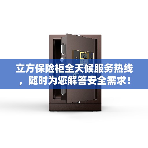 立方保险柜全天候服务热线，随时为您解答安全需求！