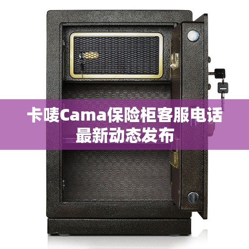 卡唛Cama保险柜客服电话最新动态发布
