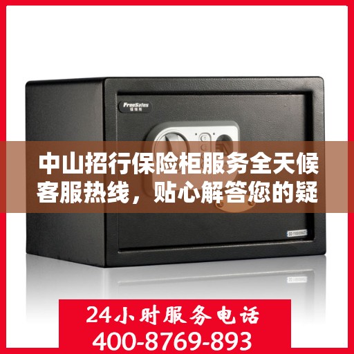 中山招行保险柜服务全天候客服热线，贴心解答您的疑问