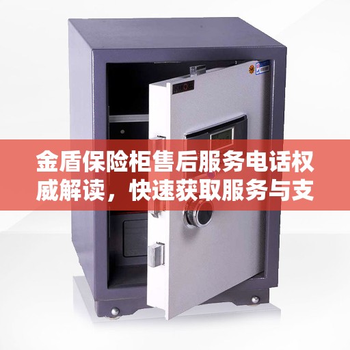 金盾保险柜售后服务电话权威解读，快速获取服务与支持