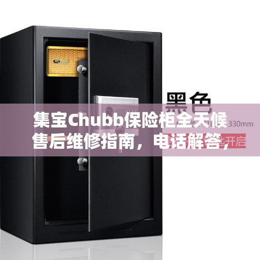 集宝Chubb保险柜全天候售后维修指南,电话解答,服务无忧 集宝Chubb保险柜全天候售后维修指南,电话解答,服务无忧