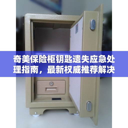奇美保险柜钥匙遗失应急处理指南，最新权威推荐解决方案
