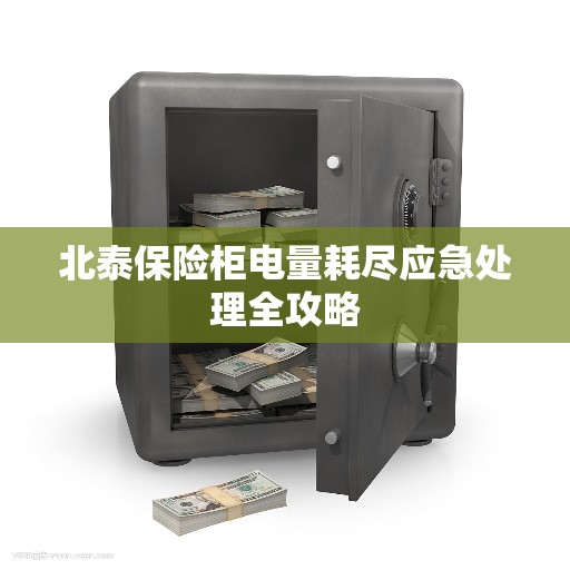 北泰保险柜电量耗尽应急处理全攻略