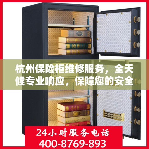 杭州保险柜维修服务，全天候专业响应，保障您的安全需求