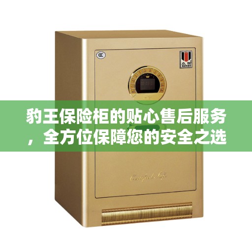 豹王保险柜的贴心售后服务,全方位保障您的安全之选 豹王保险柜的贴心售后服务,全方位保障您的安全之选