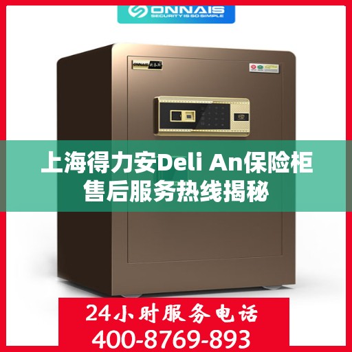 上海得力安Deli An保险柜售后服务热线揭秘