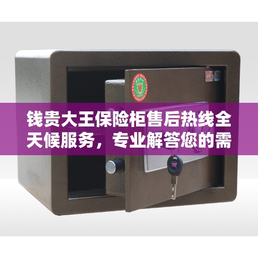 钱贵大王保险柜售后热线全天候服务，专业解答您的需求！