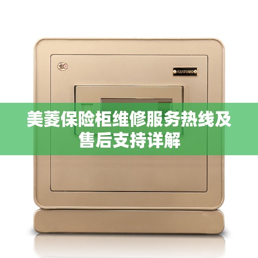 美菱保险柜维修服务热线及售后支持详解 美菱保险柜维修服务热线及售后支持详解