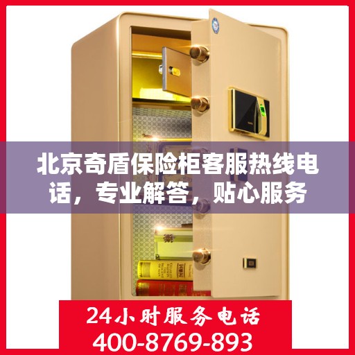 北京奇盾保险柜客服热线电话，专业解答，贴心服务