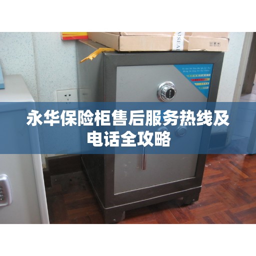 永华保险柜售后服务热线及电话全攻略