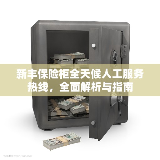 新丰保险柜全天候人工服务热线，全面解析与指南