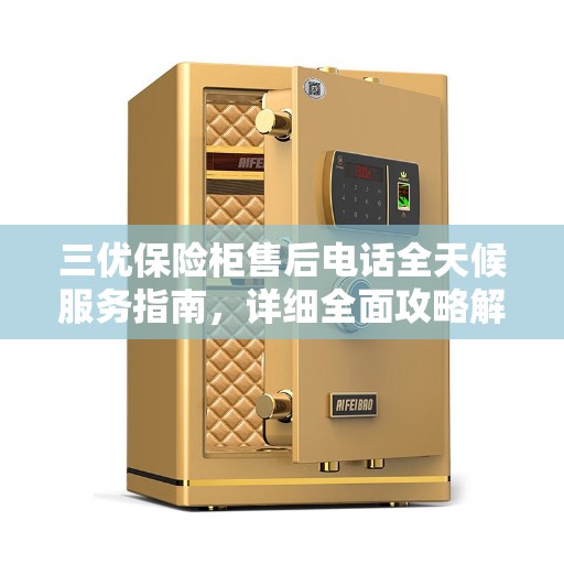 三优保险柜售后电话全天候服务指南，详细全面攻略解析