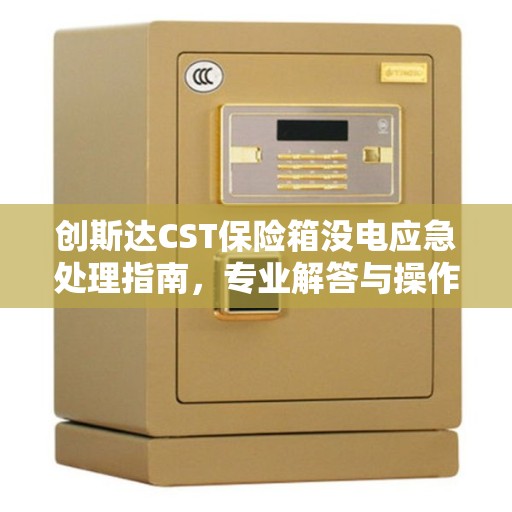 创斯达CST保险箱没电应急处理指南，专业解答与操作建议