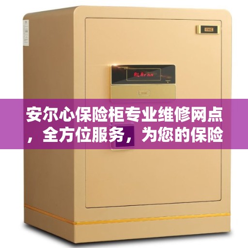 安尔心保险柜专业维修网点，全方位服务，为您的保险柜保驾护航
