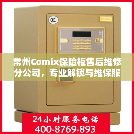常州Comix保险柜售后维修分公司，专业解锁与维保服务