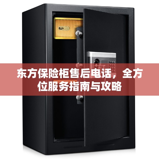 东方保险柜售后电话，全方位服务指南与攻略