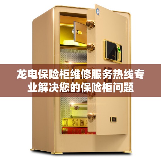 龙电保险柜维修服务热线专业解决您的保险柜问题