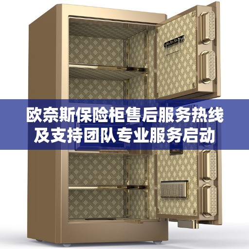 欧奈斯保险柜售后服务热线及支持团队专业服务启动