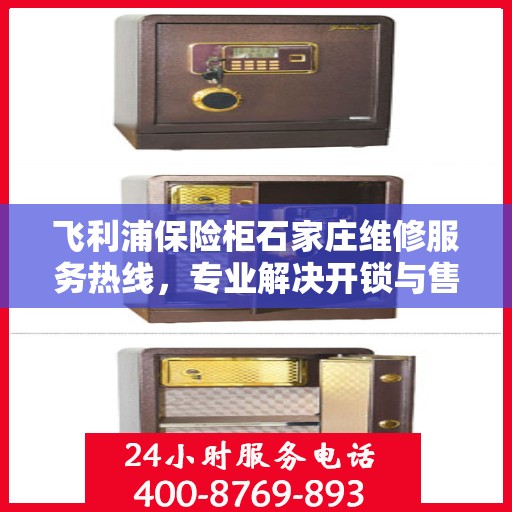 飞利浦保险柜石家庄维修服务热线，专业解决开锁与售后问题