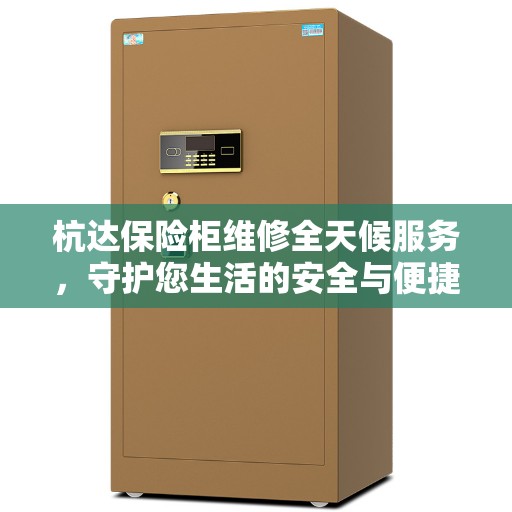 杭达保险柜维修全天候服务，守护您生活的安全与便捷