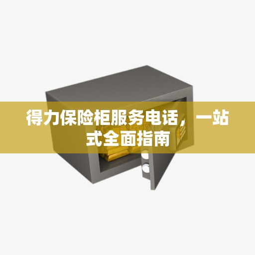 得力保险柜服务电话，一站式全面指南