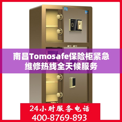 南昌Tomosafe保险柜紧急维修热线全天候服务