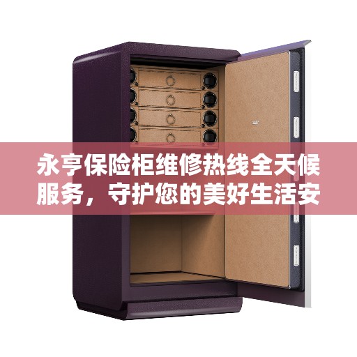 永亨保险柜维修热线全天候服务，守护您的美好生活安全无懈可击
