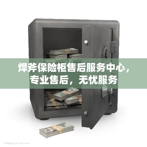 焊斧保险柜售后服务中心，专业售后，无忧服务