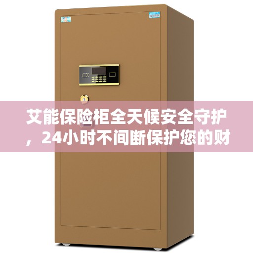 艾能保险柜全天候安全守护，24小时不间断保护您的财产安全