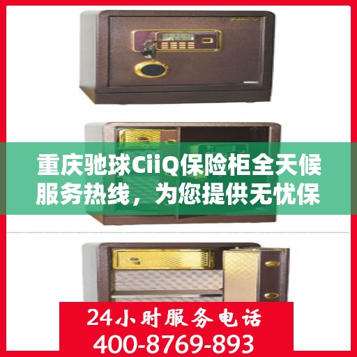 重庆驰球CiiQ保险柜全天候服务热线，为您提供无忧保障