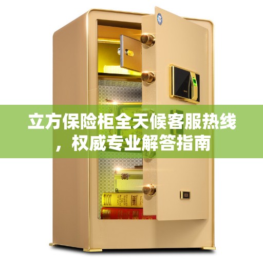 立方保险柜全天候客服热线，权威专业解答指南