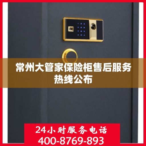 常州大管家保险柜售后服务热线公布