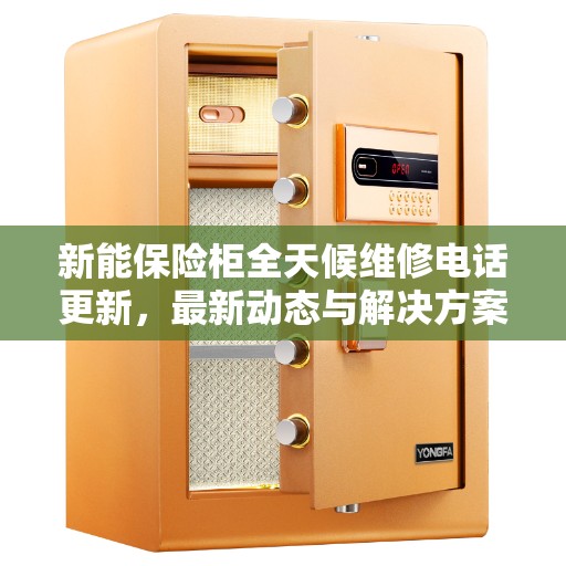 新能保险柜全天候维修电话更新，最新动态与解决方案