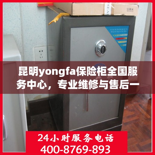 昆明yongfa保险柜全国服务中心，专业维修与售后一站式服务