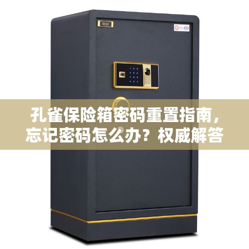 孔雀保险箱密码重置指南，忘记密码怎么办？权威解答