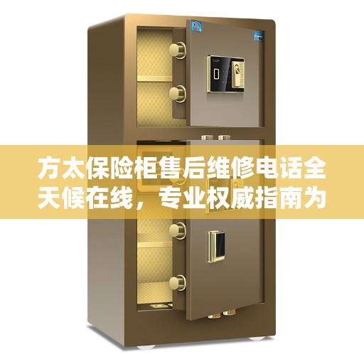 方太保险柜售后维修电话全天候在线，专业权威指南为您服务