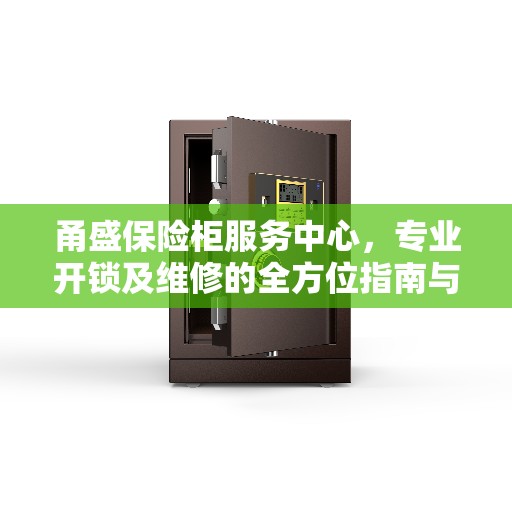 甬盛保险柜服务中心，专业开锁及维修的全方位指南与最新攻略