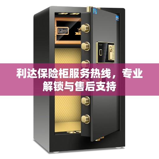利达保险柜服务热线，专业解锁与售后支持