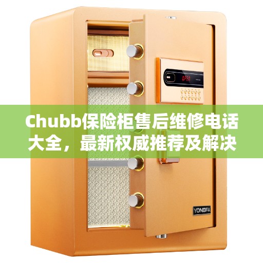 Chubb保险柜售后维修电话大全，最新权威推荐及解决方案