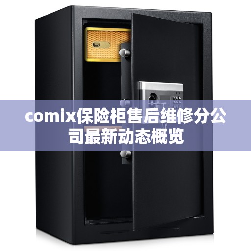 comix保险柜售后维修分公司最新动态概览
